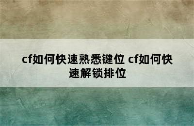 cf如何快速熟悉键位 cf如何快速解锁排位